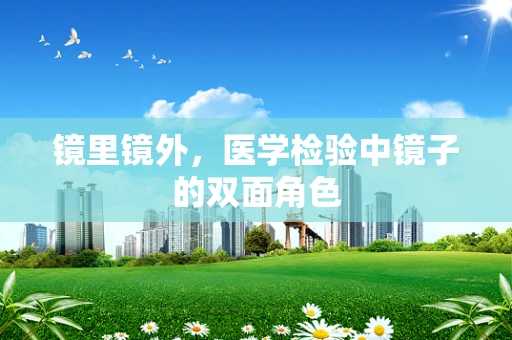镜里镜外，医学检验中镜子的双面角色