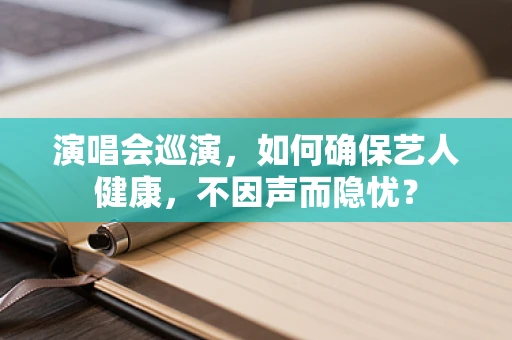 演唱会巡演，如何确保艺人健康，不因声而隐忧？