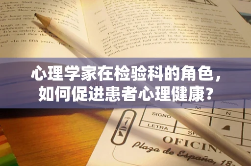 心理学家在检验科的角色，如何促进患者心理健康？