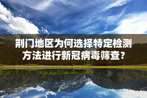 荆门地区为何选择特定检测方法进行新冠病毒筛查？