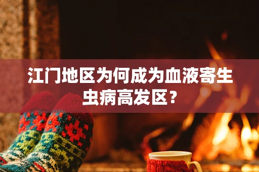 江门地区为何成为血液寄生虫病高发区？