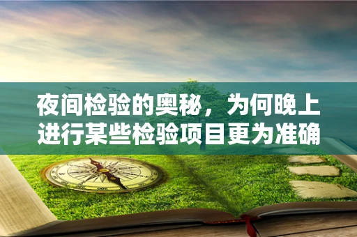 夜间检验的奥秘，为何晚上进行某些检验项目更为准确？