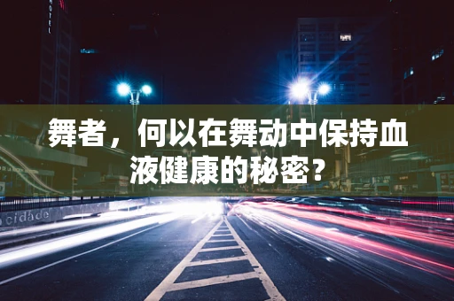 舞者，何以在舞动中保持血液健康的秘密？