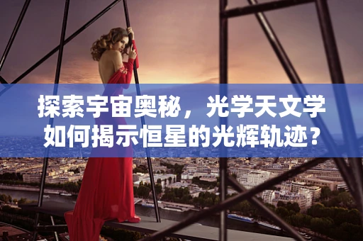 探索宇宙奥秘，光学天文学如何揭示恒星的光辉轨迹？
