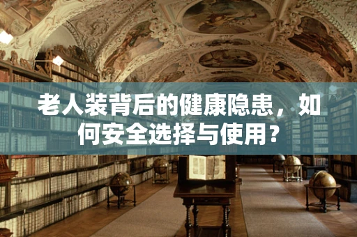 老人装背后的健康隐患，如何安全选择与使用？