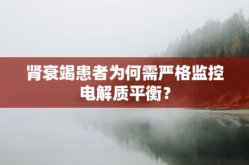 肾衰竭患者为何需严格监控电解质平衡？