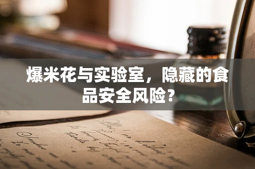 爆米花与实验室，隐藏的食品安全风险？