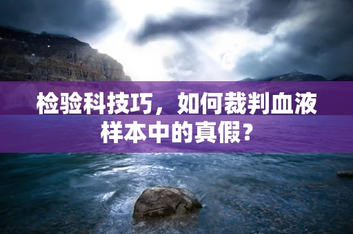 检验科技巧，如何裁判血液样本中的真假？