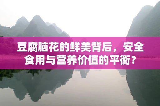 豆腐脑花的鲜美背后，安全食用与营养价值的平衡？