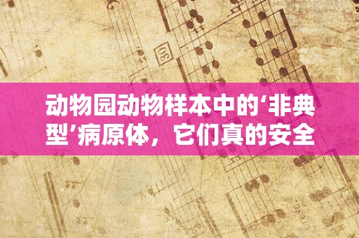 动物园动物样本中的‘非典型’病原体，它们真的安全吗？