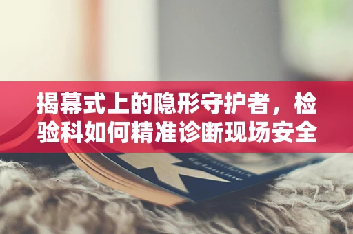 揭幕式上的隐形守护者，检验科如何精准诊断现场安全？