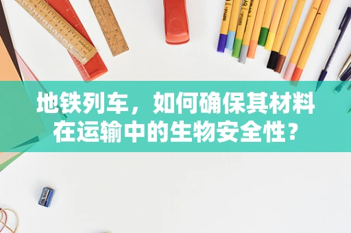 地铁列车，如何确保其材料在运输中的生物安全性？