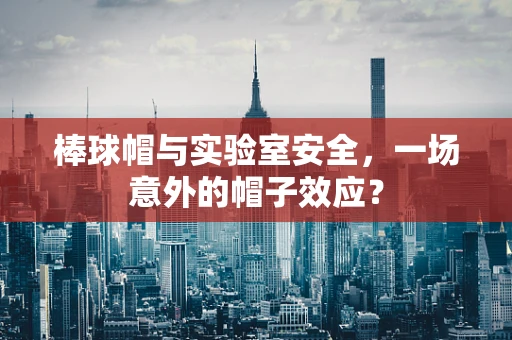 棒球帽与实验室安全，一场意外的帽子效应？