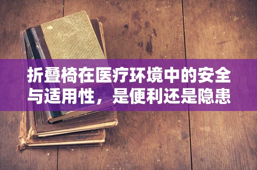 折叠椅在医疗环境中的安全与适用性，是便利还是隐患？