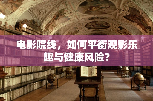 电影院线，如何平衡观影乐趣与健康风险？