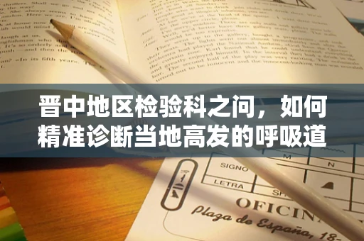 晋中地区检验科之问，如何精准诊断当地高发的呼吸道疾病？