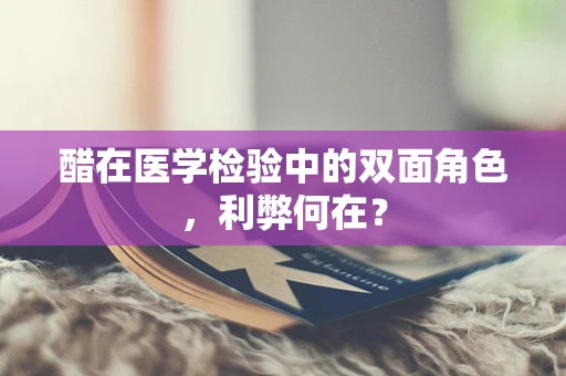 醋在医学检验中的双面角色，利弊何在？