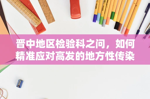 晋中地区检验科之问，如何精准应对高发的地方性传染病？