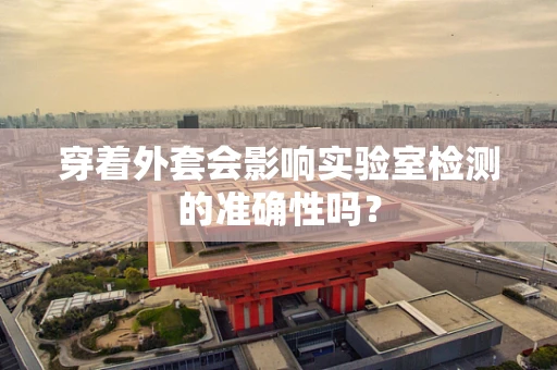穿着外套会影响实验室检测的准确性吗？
