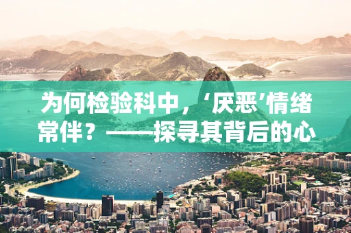 为何检验科中，‘厌恶’情绪常伴？——探寻其背后的心理与生理机制