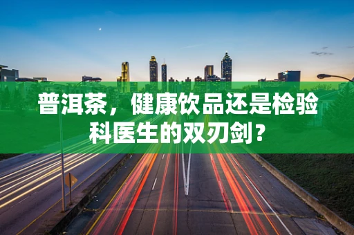 普洱茶，健康饮品还是检验科医生的双刃剑？