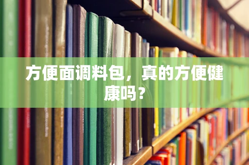 方便面调料包，真的方便健康吗？
