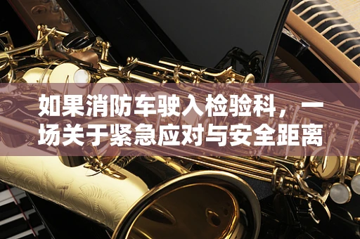 如果消防车驶入检验科，一场关于紧急应对与安全距离的设想