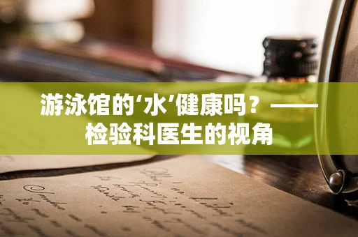 游泳馆的‘水’健康吗？——检验科医生的视角