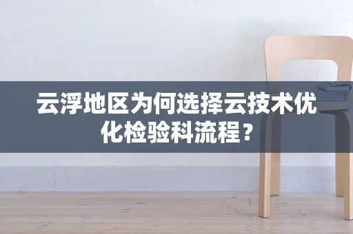 云浮地区为何选择云技术优化检验科流程？