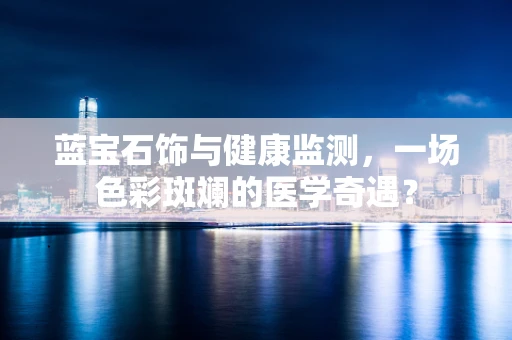 蓝宝石饰与健康监测，一场色彩斑斓的医学奇遇？