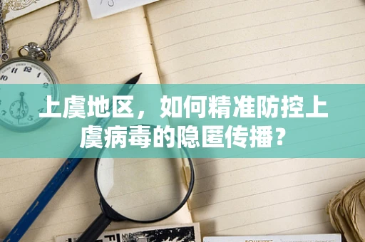 上虞地区，如何精准防控上虞病毒的隐匿传播？