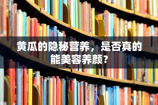 黄瓜的隐秘营养，是否真的能美容养颜？