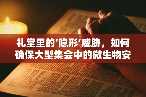 礼堂里的‘隐形’威胁，如何确保大型集会中的微生物安全？