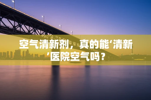 空气清新剂，真的能‘清新’医院空气吗？