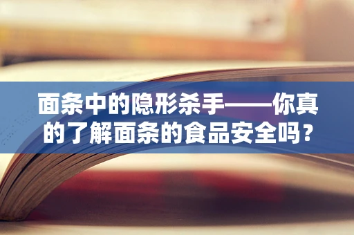 面条中的隐形杀手——你真的了解面条的食品安全吗？