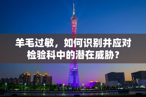 羊毛过敏，如何识别并应对检验科中的潜在威胁？