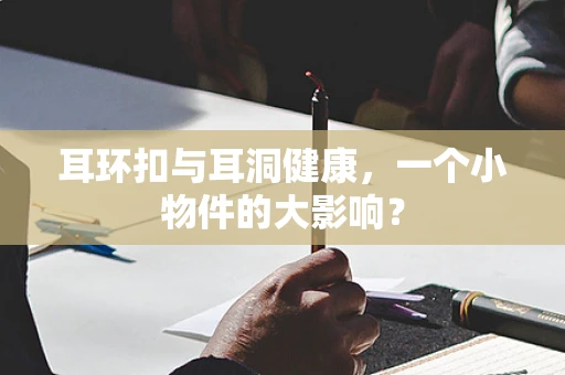 耳环扣与耳洞健康，一个小物件的大影响？