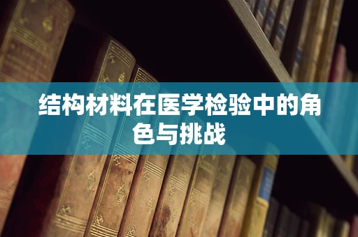 结构材料在医学检验中的角色与挑战