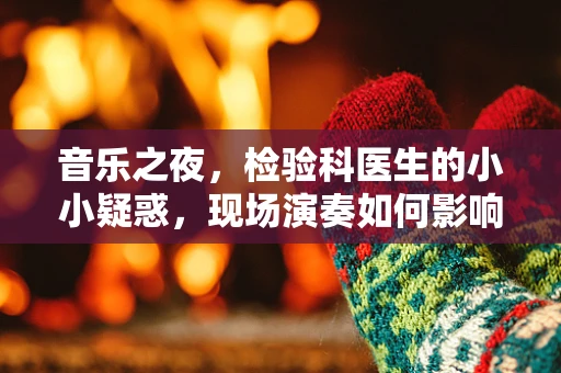 音乐之夜，检验科医生的小小疑惑，现场演奏如何影响实验室检测结果？