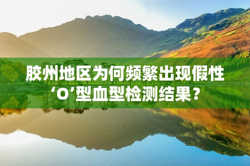 胶州地区为何频繁出现假性‘O’型血型检测结果？