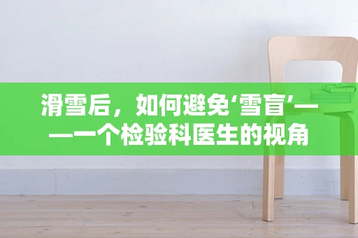 滑雪后，如何避免‘雪盲’——一个检验科医生的视角