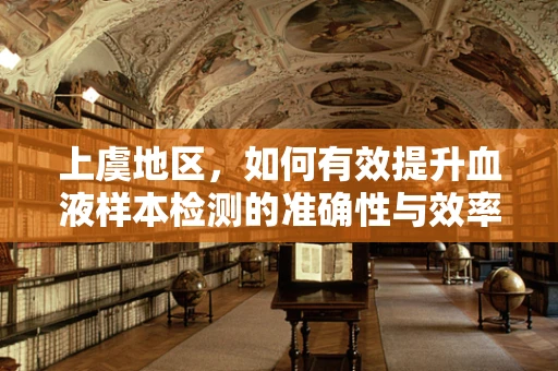 上虞地区，如何有效提升血液样本检测的准确性与效率？