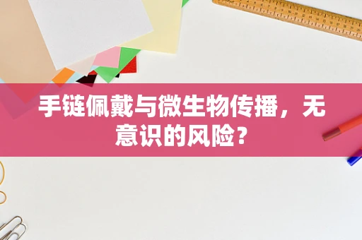 手链佩戴与微生物传播，无意识的风险？