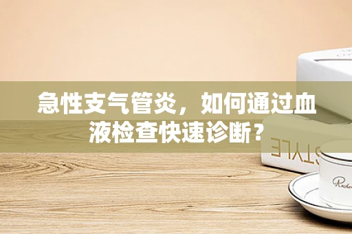 急性支气管炎，如何通过血液检查快速诊断？