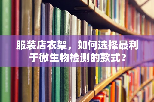服装店衣架，如何选择最利于微生物检测的款式？