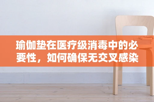 瑜伽垫在医疗级消毒中的必要性，如何确保无交叉感染风险？