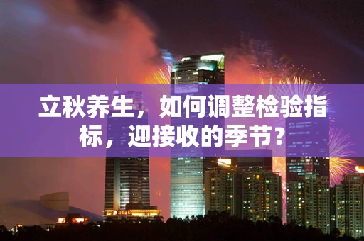 立秋养生，如何调整检验指标，迎接收的季节？