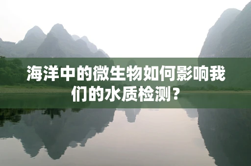 海洋中的微生物如何影响我们的水质检测？