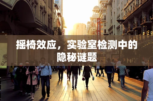 摇椅效应，实验室检测中的隐秘谜题