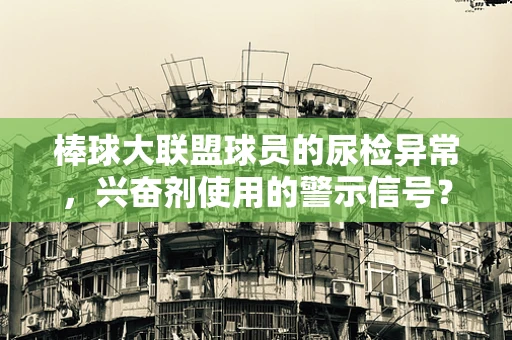 棒球大联盟球员的尿检异常，兴奋剂使用的警示信号？